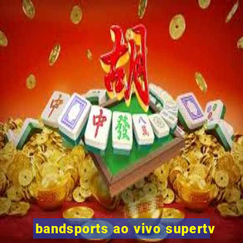 bandsports ao vivo supertv