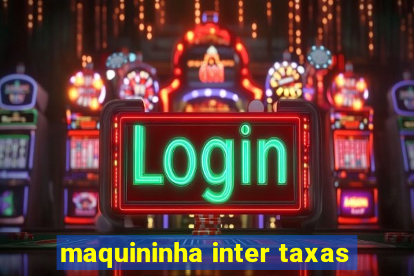 maquininha inter taxas