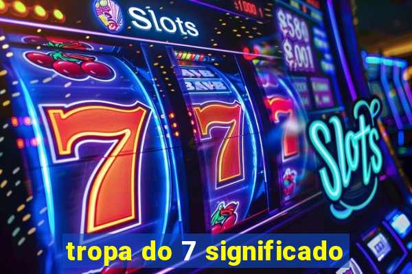 tropa do 7 significado