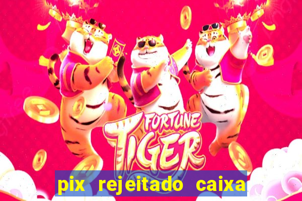 pix rejeitado caixa dinheiro sumiu