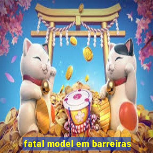 fatal model em barreiras