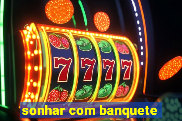 sonhar com banquete