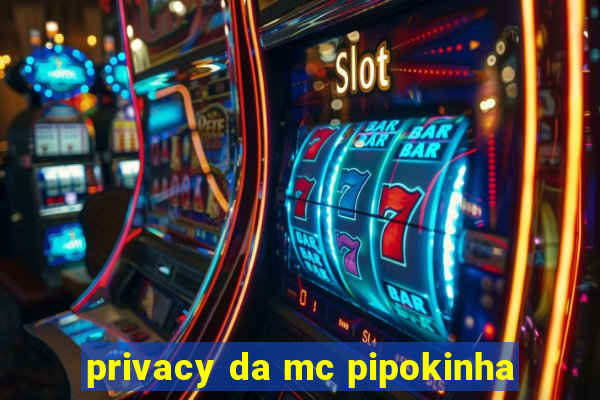 privacy da mc pipokinha