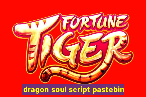 dragon soul script pastebin