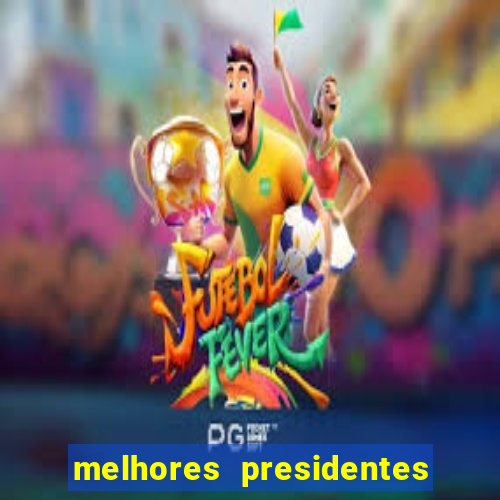 melhores presidentes da história do brasil