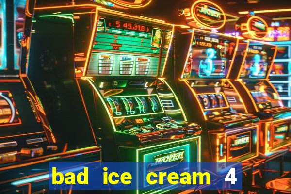 bad ice cream 4 click jogos