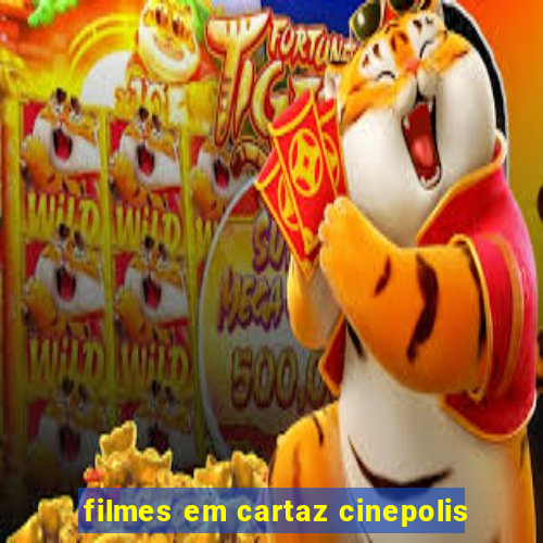 filmes em cartaz cinepolis