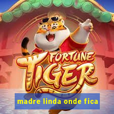 madre linda onde fica