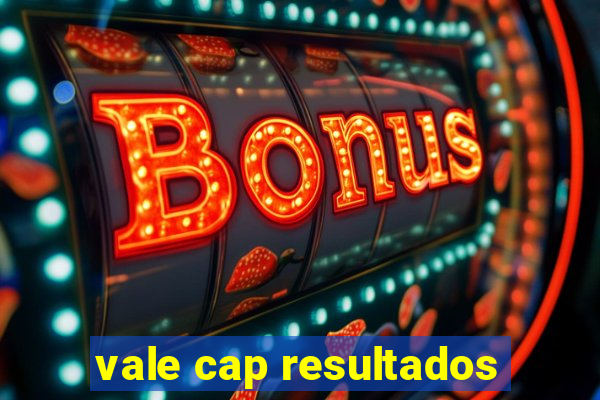 vale cap resultados