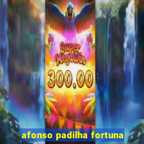 afonso padilha fortuna