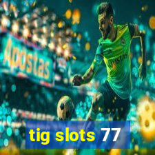 tig slots 77