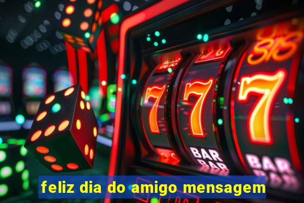 feliz dia do amigo mensagem