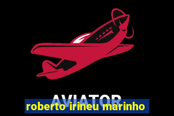 roberto irineu marinho