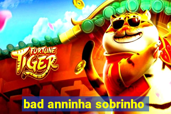 bad anninha sobrinho