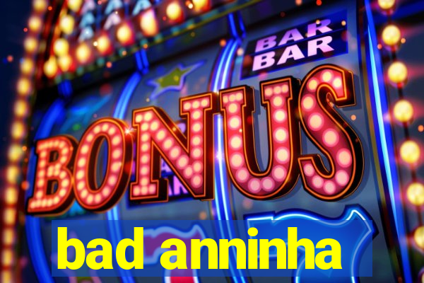 bad anninha