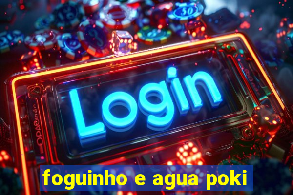 foguinho e agua poki