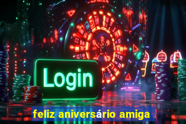 feliz aniversário amiga