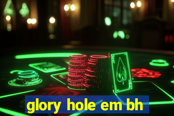 glory hole em bh