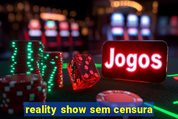 reality show sem censura