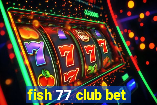 fish 77 club bet