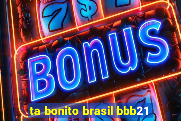 ta bonito brasil bbb21