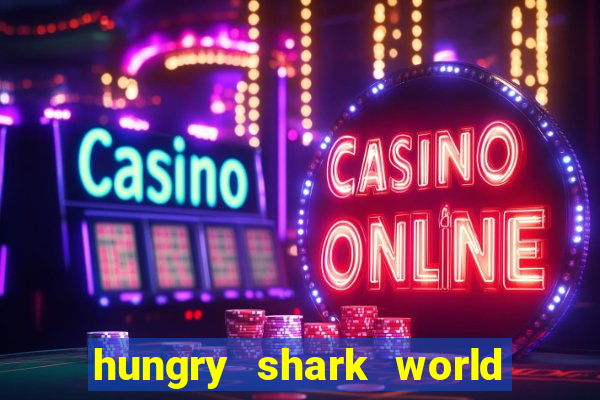 hungry shark world dinheiro infinito ios